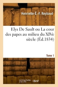 Henriette-Étiennette-Fanny Reybaud - Elys De Sault ou La cour des papes au milieu du XIVe siècle. Tome 1.