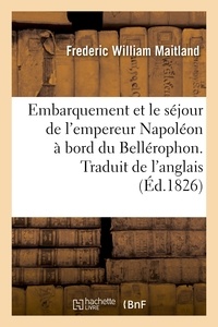 Frederic william Maitland et Jacques-théodore Parisot - Embarquement et le séjour de l'empereur Napoléon à bord du Bellérophon. Traduit de l'anglais - Traduit de l'anglais.