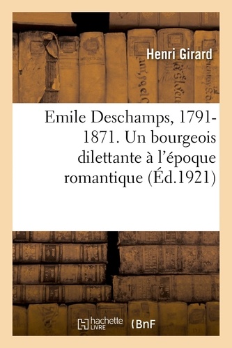 Henri Girard - Emile Deschamps, 1791-1871. Un bourgeois dilettante à l'époque romantique.