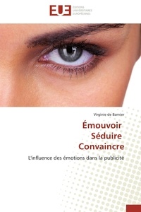 Virginie de Barnier - Emouvoir, séduire, convaincre - L'influence des émotions dans la publicité.
