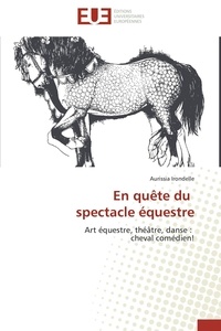 Aurissia Irondelle - En quête du spectacle équestre - Art équestre, théâtre, danse : cheval comédien!.