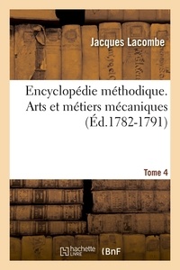 Jacques Lacombe - Encyclopédie méthodique. Arts et métiers mécaniques. Tome 4 (Éd.1782-1791).