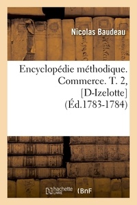 Nicolas Baudeau - Encyclopédie méthodique. Commerce. T. 2, [D-Izelotte  (Éd.1783-1784).