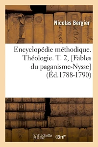 Encyclopédie méthodique. Théologie. T. 2, [Fables du paganisme-Nysse  (Éd.1788-1790)