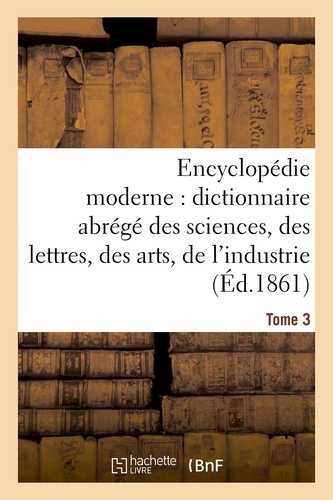 Encyclopédie moderne, dictionnaire abrégé des sciences, des lettres, des arts de l'industrie Tome 3
