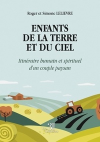 Roger Lelièvre et Simone Lelièvre - Enfants de la Terre et du Ciel - Itinéraire humain et spirituel d'un couple paysan.