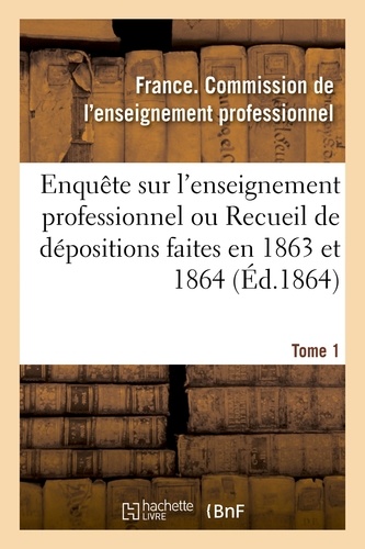  France - Enquête sur l'enseignement professionnel, dépositions faites en 1863 et 1864, commission Tome 1.