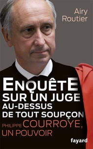 Airy Routier - Enquête sur un juge au-dessus de tout soupçon - Philippe Courroye, un pouvoir.