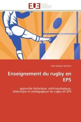 Jean-Jacques Sarthou - Enseignement du rugby en EPS - approche historique, anthropologique, didactique et pédagogique du rugby en EPS.