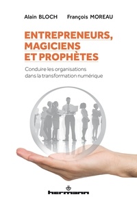 Alain Bloch et François Moreau - Entrepreneurs, magiciens et prophètes - Conduire les organisations dans la transformation numérique.