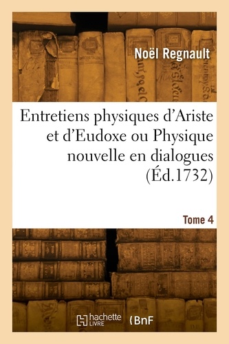 Entretiens physiques d'Ariste et d'Eudoxe ou Physique nouvelle en dialogues. Tome 4