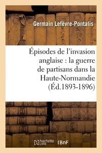 Germain Lefèvre-Pontalis - Épisodes de l'invasion anglaise : la guerre de partisans dans la Haute-Normandie (Éd.1893-1896).