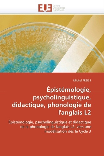 Michel Freiss - Epistémologie, psycholinguistique, didactique, phonologie de l'anglais L2 - Epistémologie, psycholinguistique et didactique de la phonologie de l'anglais L2 : vers une modélisation dès le cycle 3.