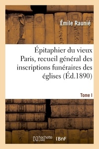 Émile Raunié - Épitaphier du vieux Paris, recueil général des inscriptions funéraires des églises. Tome I.
