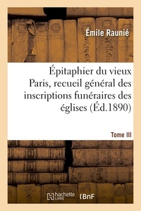 Émile Raunié - Épitaphier du vieux Paris, recueil général des inscriptions funéraires des églises. Tome III.