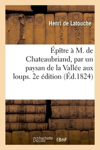 Latouche henri De - Épître à M. de Chateaubriand, par un paysan de la Vallée aux loups. 2e édition.