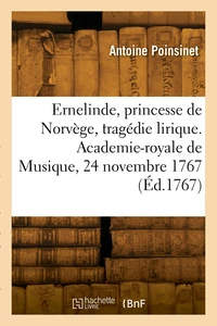 Ernelinde, princesse de Norvège, tragédie lirique. Academie-royale de Musique, 24 novembre 1770