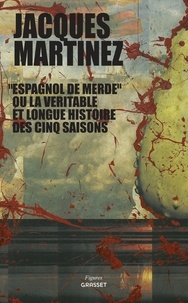 Jacques Martinez - "Espagnol de merde" ou la véritable et longue histoire des cinq saisons.