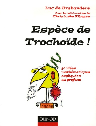 Luc De Brabandere et Christophe Ribesse - Espèce de Trochoïde ! - 50 idées mathématiques expliquées au profane.