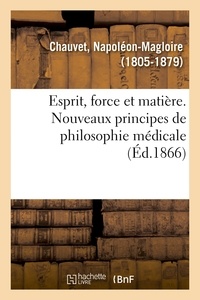 Napoléon-magloire Chauvet - Esprit, force et matière. Nouveaux principes de philosophie médicale.