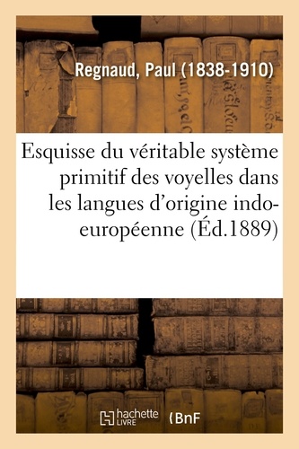 Paul Regnaud - Esquisse du véritable système primitif des voyelles dans les langues d'origine indo-européenne.