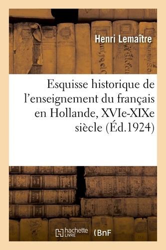 Henri Lemaitre - Esquisse historique de l'enseignement du français en Hollande, XVIe-XIXe siècle.