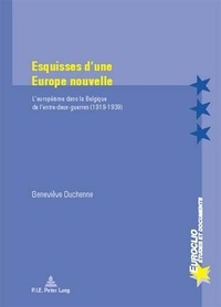 Geneviève Duchenne - Esquisses d'une Europe nouvelle : L'européisme dans la Belgique de l'entre-deux-guerres.