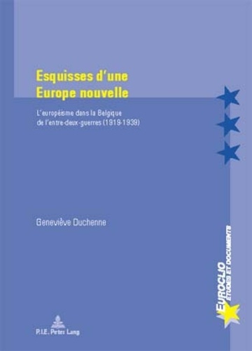 Geneviève Duchenne - Esquisses d'une Europe nouvelle : L'européisme dans la Belgique de l'entre-deux-guerres.