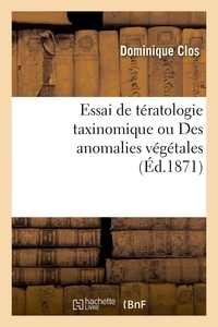 Dominique Clos - Essai de tératologie taxinomique ou Des anomalies végétales - considérées dans leurs rapports avec les divers degrés de la classification.