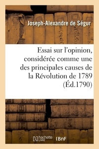 Joseph-alexandre Ségur - Essai sur l'opinion, considérée comme une des principales causes de la Révolution de 1789.