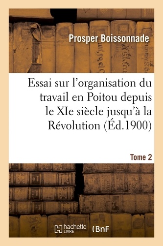 Prosper Boissonnade - Essai sur l'organisation du travail en Poitou depuis le XIe siècle jusqu'à la Révolution. Tome 2.
