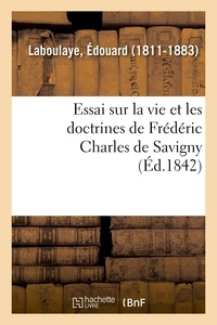 Edouard Laboulaye - Essai sur la vie et les doctrines de Frédéric Charles de Savigny.