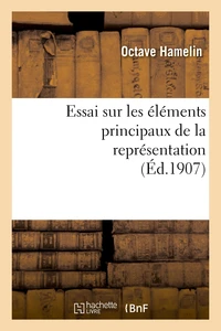 Essai sur les éléments principaux de la représentation : thèse présentée à la Faculté des lettres
