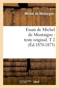 Michel de Montaigne - Essais de Michel de Montaigne : texte original. T 2 (Éd.1870-1873).