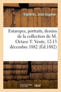 Jean-Eugène Vignères - Estampes anciennes et modernes, diverses écoles, portraits, dessins de la collection de M. Octave T. - Vente, 12-13 décembre 1882.