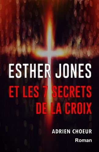 Adrien Choeur - Esther Jones et les 7 secrets de la Croix.