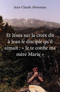 Et Jésus sur la croix dit à Jean le disciple qu'il aimait : « Je te confie ma mère Marie »