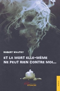 Robert Wauthy - Et la mort elle-même ne peut rien contre moi....