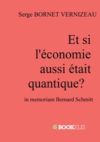 Serge Bornet Vernizeau - Et si l'économie aussi était quantique ? - In memoriam Bernard Schmitt.