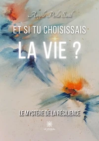 Et si tu choisissais la vie ? Le mystère de la résilience