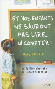 Marc Le Bris - Et vos enfants ne sauront pas lire... ni compter ! - La faillite obstinée de l'école française.