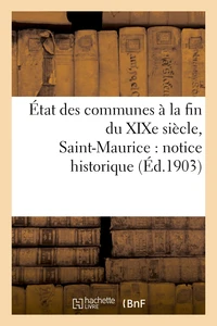 État des communes à la fin du XIXe siècle. Saint-Maurice : notice historique