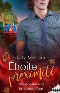 Lily Morton - Etroite proximité Tome 3 : Mon ex déterminé (à me récupérer).