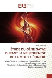 Cédric Francius - ÉTUDE DU GÈNE GATA2 DURANT LA NEUROGENESE DE LA MOELLE ÉPINIÈRE - Contrôle de la prolifération des cellules souches neurales embryonnaires Régulation de la spécificat.