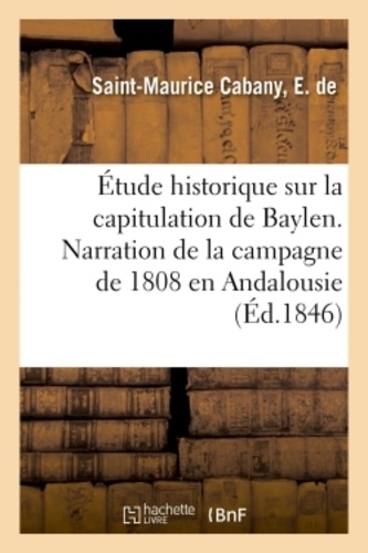 Saint-maurice cabany e. De - Étude historique sur la capitulation de Baylen. Narration de la campagne de 1808 en Andalousie.