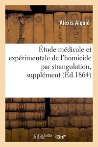Alexis Alquié - Étude médicale et expérimentale de l'homicide par strangulation, supplément.