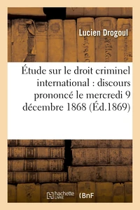 Étude sur le droit criminel international : discours prononcé le mercredi 9 décembre 1868