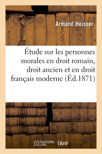 Étude sur les personnes morales en droit romain, dans l'ancien droit et en droit français moderne