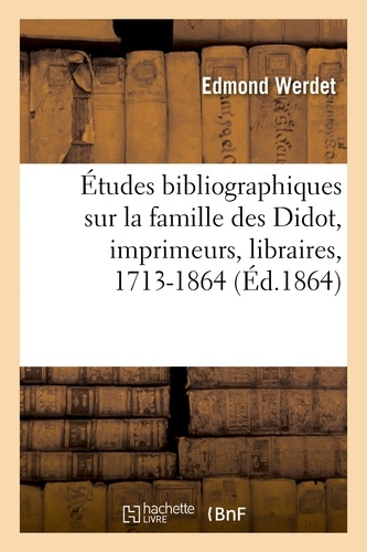 Études bibliographiques sur la famille des Didot, imprimeurs, libraires,... etc., 1713-1864