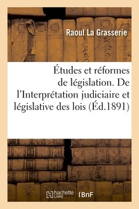 Grasserie raoul La - Études et réformes de législation. De l'Interprétation judiciaire et législative des lois.